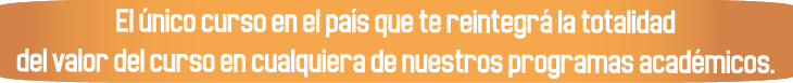 El único curso en el país que te reintegra el valor del curso en cualquiera de sus programas académicos El único curso en el país que te reintegra el valor del curso en cualquiera de sus programas académicos
